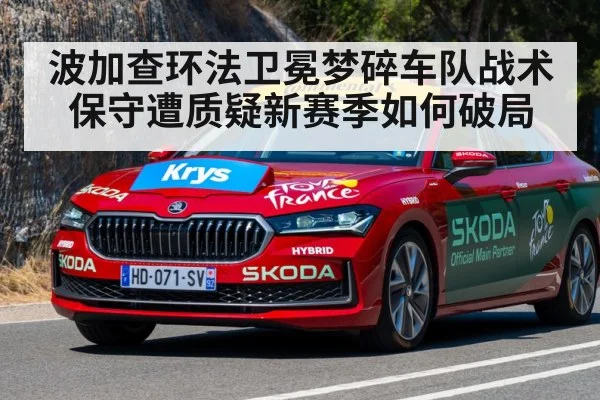 波加查环法卫冕梦碎车队战术保守遭质疑新赛季如何破局