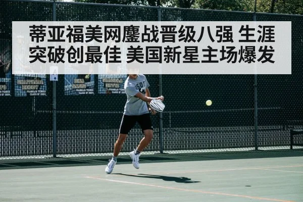 蒂亚福美网鏖战晋级八强 生涯突破创最佳 美国新星主场爆发